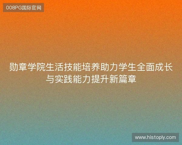 勋章学院生活技能培养助力学生全面成长与实践能力提升新篇章